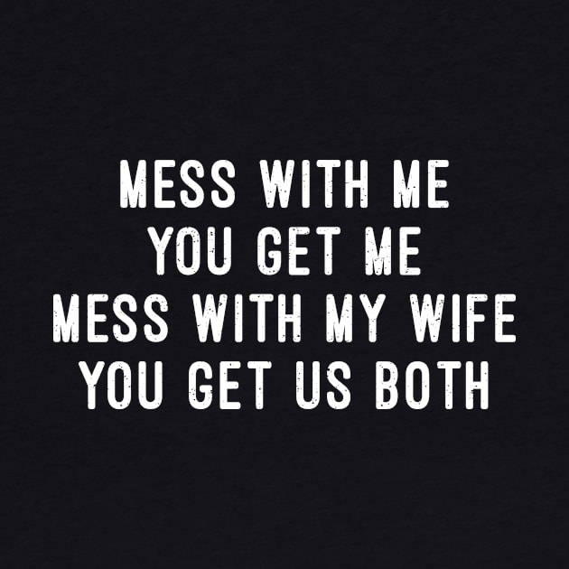 Mess with Me, You Get Me. Mess with My Wife, You Get Us Both by trendynoize